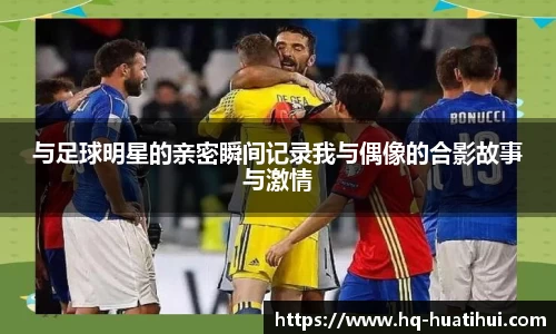 与足球明星的亲密瞬间记录我与偶像的合影故事与激情